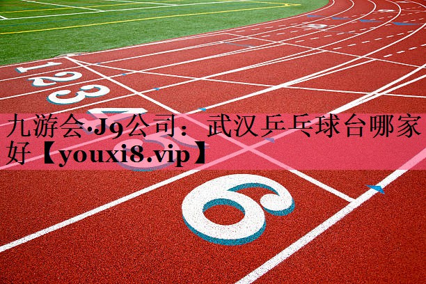 九游会·J9公司：武汉乒乓球台哪家好