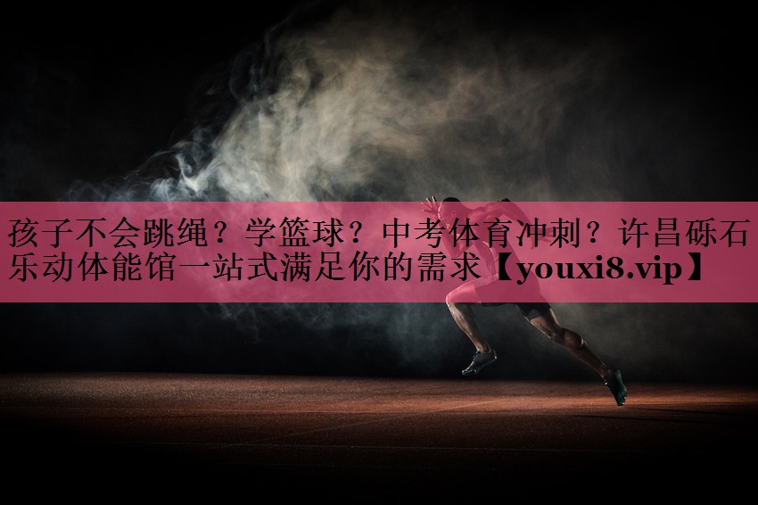 孩子不会跳绳？学篮球？中考体育冲刺？许昌砾石乐动体能馆一站式满足你的需求