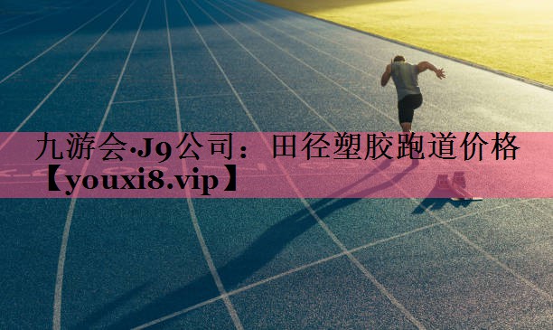 九游会·J9公司：田径塑胶跑道价格