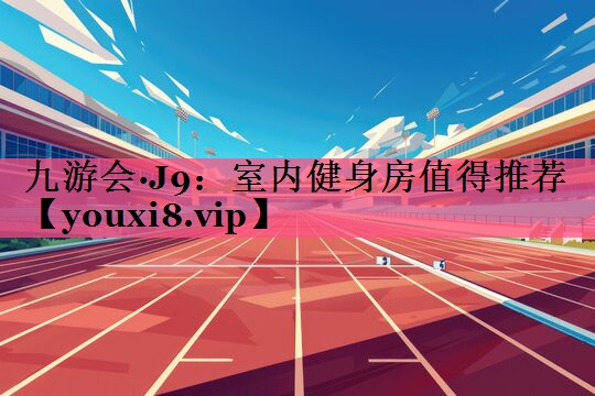 九游会·J9：室内健身房值得推荐