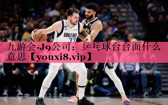 九游会·J9公司：乒乓球台台面什么意思