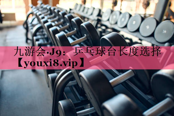 九游会·J9：乒乓球台长度选择