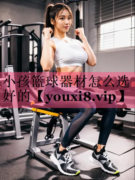 小孩篮球器材怎么选好的