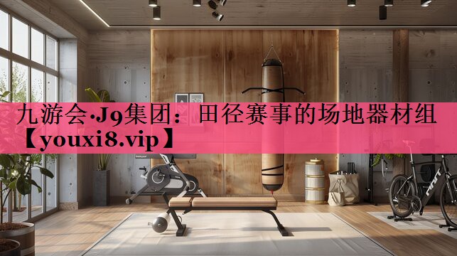 九游会·J9集团：田径赛事的场地器材组
