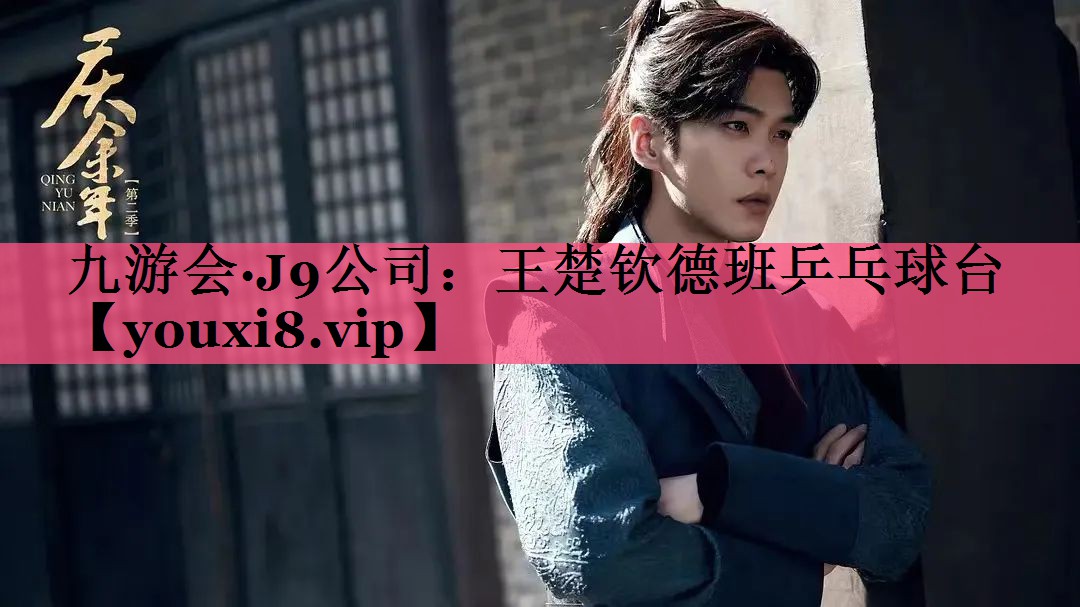 九游会·J9公司：王楚钦德班乒乓球台