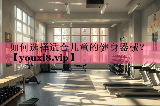 如何选择适合儿童的健身器械？