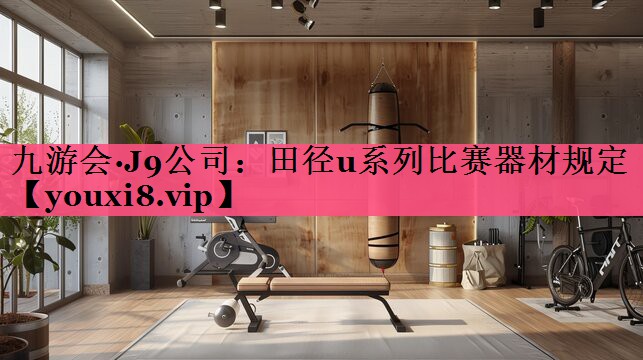 九游会·J9公司：田径u系列比赛器材规定