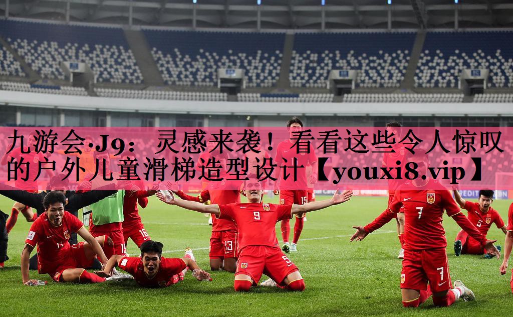 九游会·J9：灵感来袭！看看这些令人惊叹的户外儿童滑梯造型设计