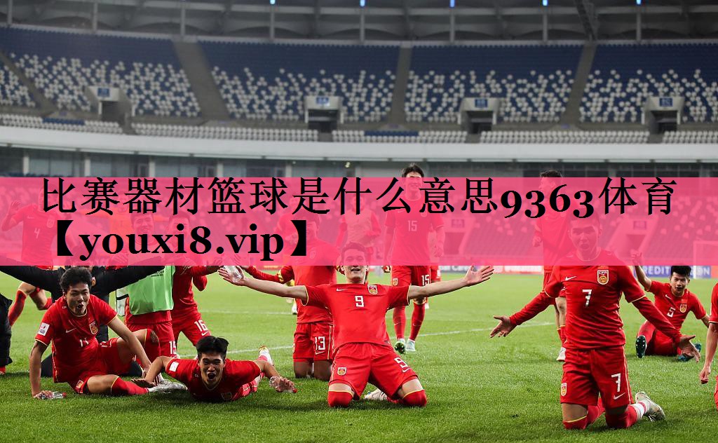 比赛器材篮球是什么意思9363体育