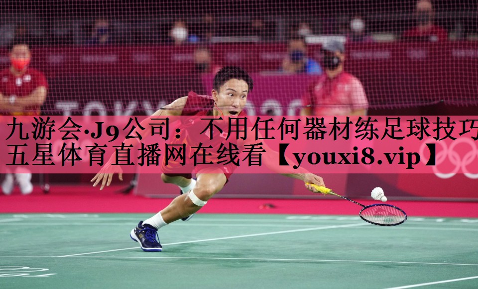 九游会·J9公司：不用任何器材练足球技巧五星体育直播网在线看