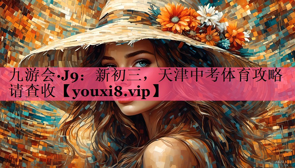 九游会·J9：新初三，天津中考体育攻略请查收
