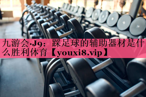 九游会·J9：踩足球的辅助器材是什么胜利体育