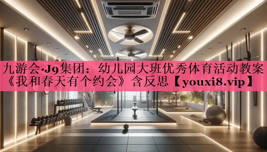 九游会·J9集团：幼儿园大班优秀体育活动教案《我和春天有个约会》含反思