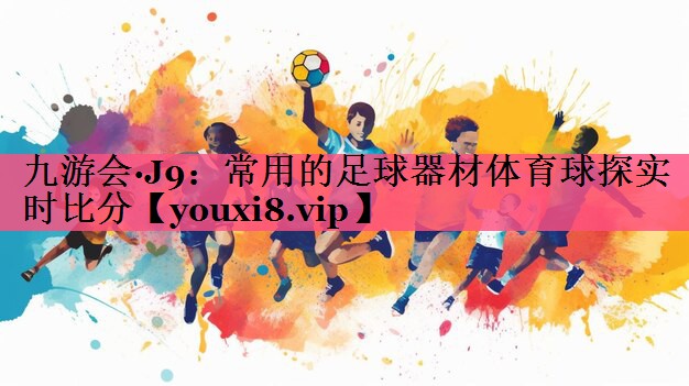 九游会·J9：常用的足球器材体育球探实时比分