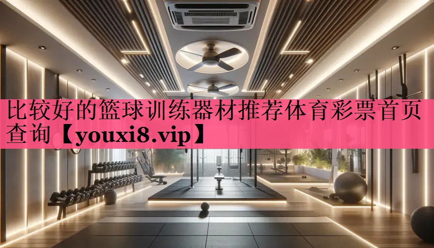 比较好的篮球训练器材推荐体育彩票首页查询