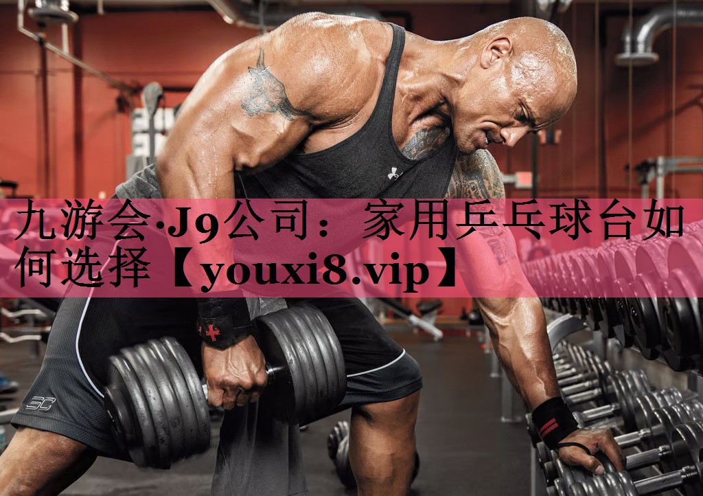 九游会·J9公司：家用乒乓球台如何选择