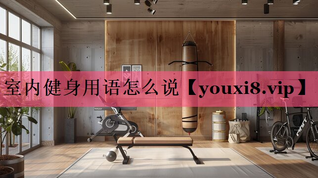 <strong>室内健身用语怎么说</strong>