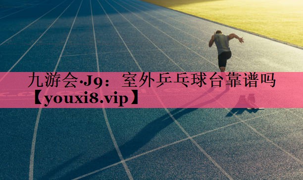 室外乒乓球台靠谱吗