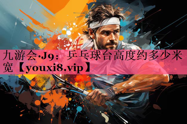 乒乓球台高度约多少米宽