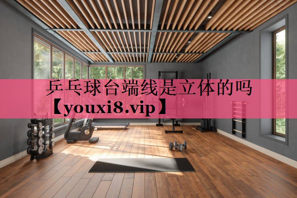 乒乓球台端线是立体的吗