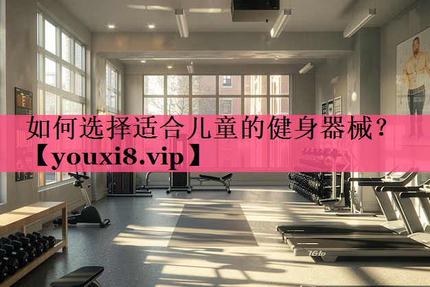 如何选择适合儿童的健身器械？