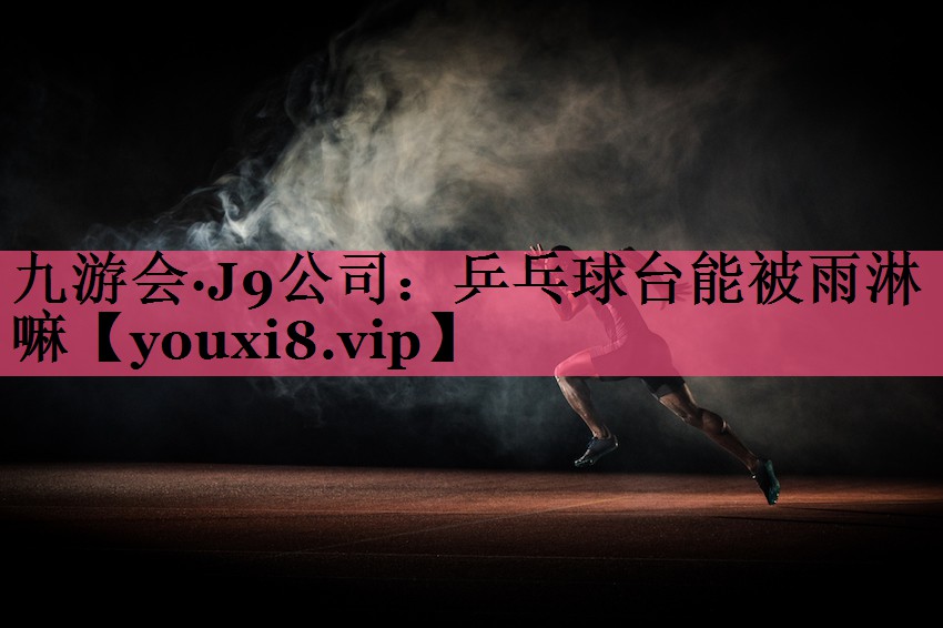乒乓球台能被雨淋嘛