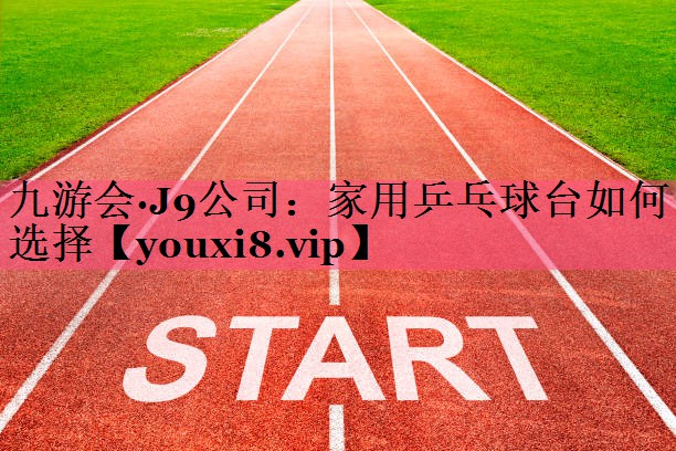 家用乒乓球台如何选择